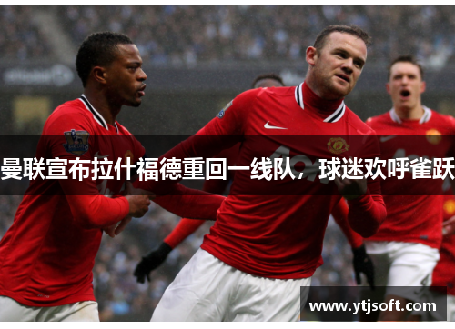 曼联宣布拉什福德重回一线队，球迷欢呼雀跃