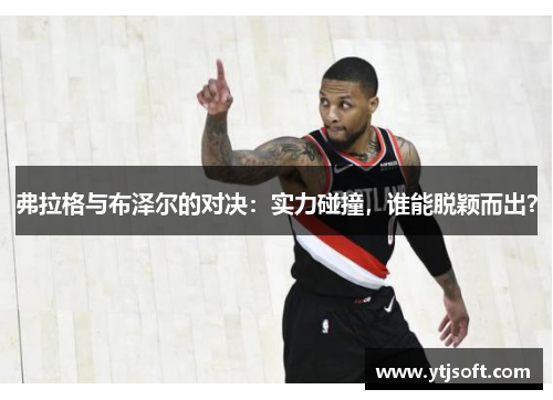 弗拉格与布泽尔的对决：实力碰撞，谁能脱颖而出？