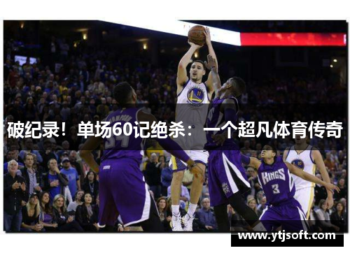 破纪录！单场60记绝杀：一个超凡体育传奇