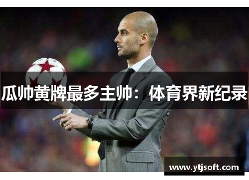 瓜帅黄牌最多主帅：体育界新纪录
