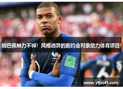 姆巴佩魅力不减！风格迥异的新约会对象助力体育项目！